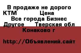 В продаже не дорого КТМ-ete-525 › Цена ­ 102 000 - Все города Бизнес » Другое   . Тверская обл.,Конаково г.